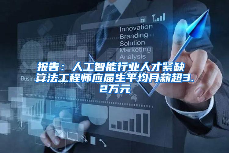 报告：人工智能行业人才紧缺 算法工程师应届生平均月薪超3.2万元