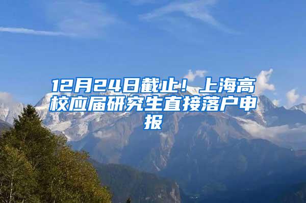 12月24日截止！上海高校应届研究生直接落户申报