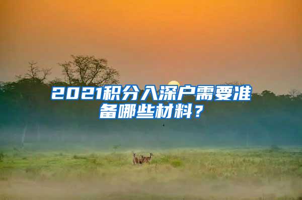 2021积分入深户需要准备哪些材料？