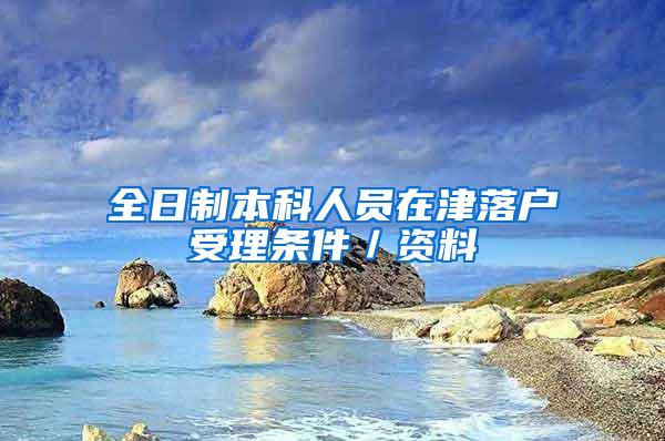 全日制本科人员在津落户受理条件／资料