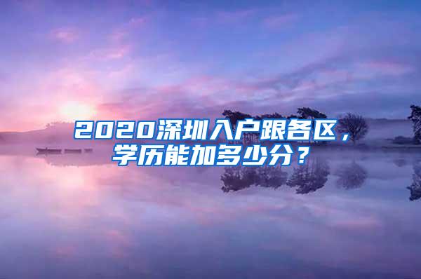 2020深圳入户跟各区，学历能加多少分？