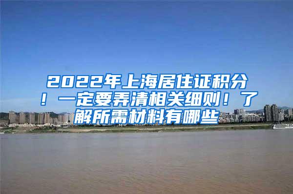 2022年上海居住证积分！一定要弄清相关细则！了解所需材料有哪些