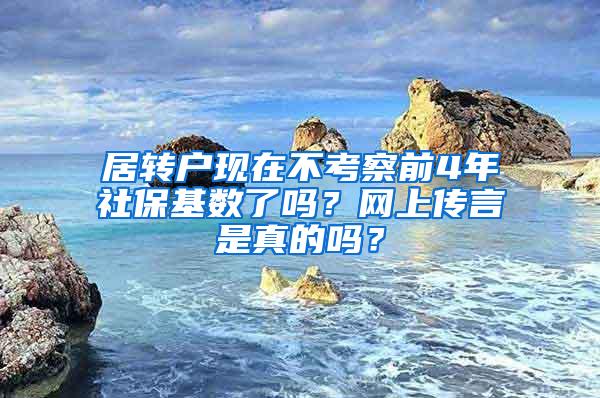 居转户现在不考察前4年社保基数了吗？网上传言是真的吗？