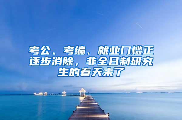 考公、考编、就业门槛正逐步消除，非全日制研究生的春天来了