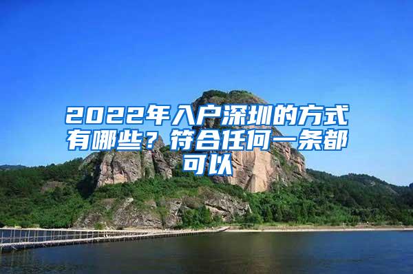 2022年入户深圳的方式有哪些？符合任何一条都可以