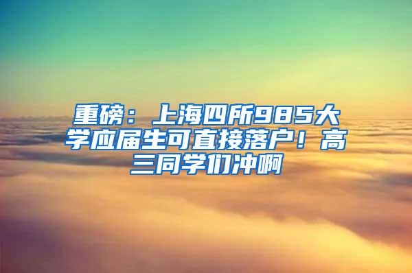 重磅：上海四所985大学应届生可直接落户！高三同学们冲啊