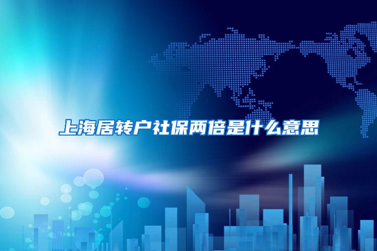 上海居转户社保两倍是什么意思