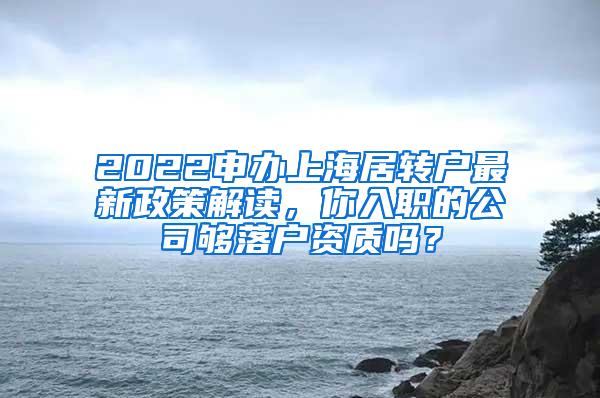 2022申办上海居转户最新政策解读，你入职的公司够落户资质吗？