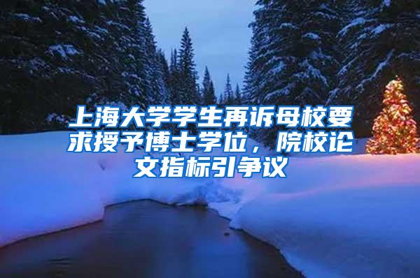 上海大学学生再诉母校要求授予博士学位，院校论文指标引争议