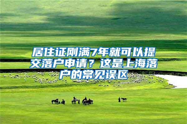 居住证刚满7年就可以提交落户申请？这是上海落户的常见误区