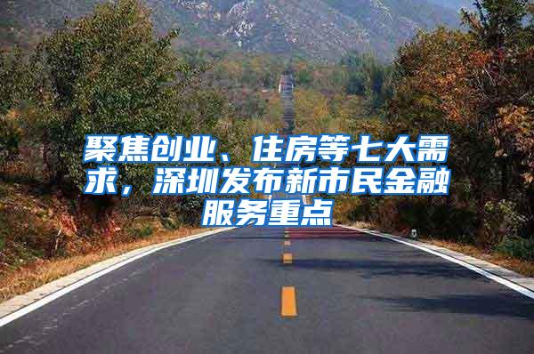 聚焦创业、住房等七大需求，深圳发布新市民金融服务重点