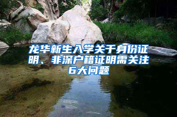 龙华新生入学关于身份证明、非深户籍证明需关注6大问题