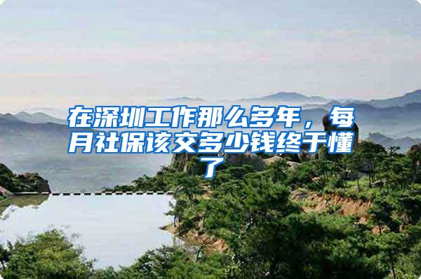 在深圳工作那么多年，每月社保该交多少钱终于懂了