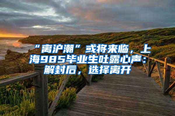 “离沪潮”或将来临，上海985毕业生吐露心声：解封后，选择离开