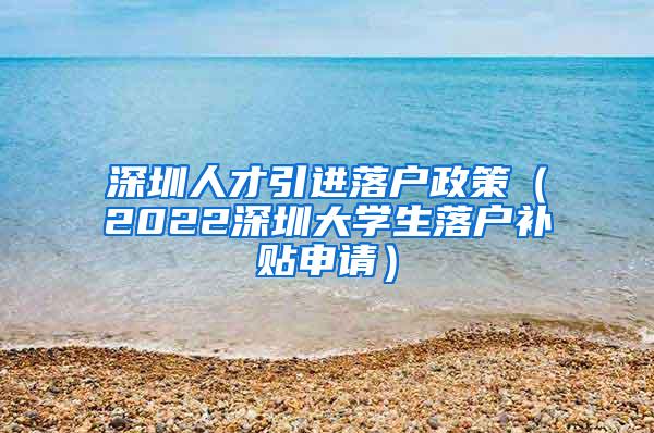 深圳人才引进落户政策（2022深圳大学生落户补贴申请）
