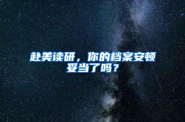 赴美读研，你的档案安顿妥当了吗？