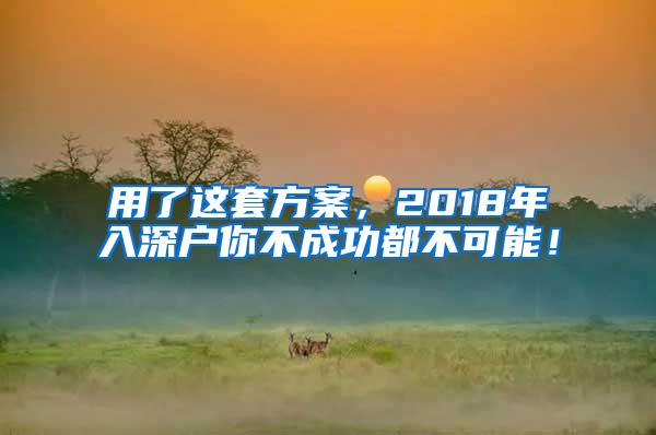 用了这套方案，2018年入深户你不成功都不可能！