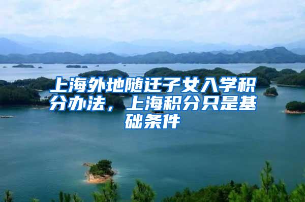 上海外地随迁子女入学积分办法，上海积分只是基础条件