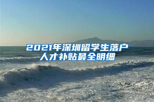 2021年深圳留学生落户人才补贴最全明细