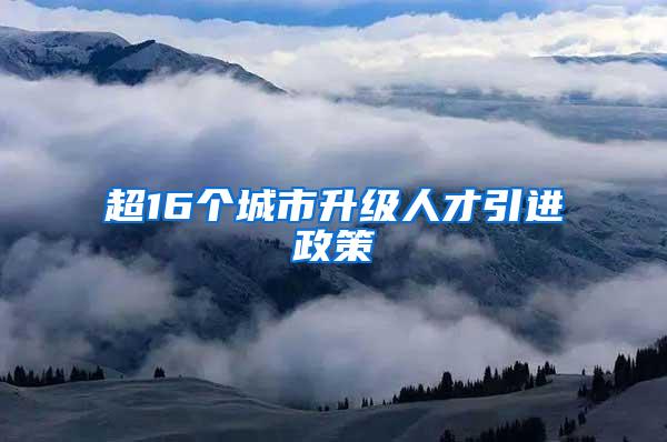 超16个城市升级人才引进政策