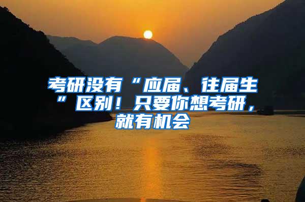 考研没有“应届、往届生”区别！只要你想考研，就有机会