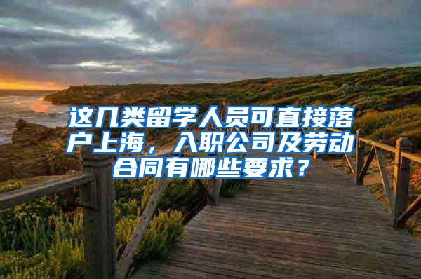 这几类留学人员可直接落户上海，入职公司及劳动合同有哪些要求？