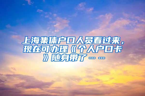 上海集体户口人员看过来，现在可办理《个人户口卡》随身带了……