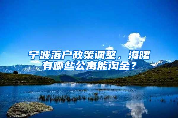 宁波落户政策调整，海曙有哪些公寓能淘金？