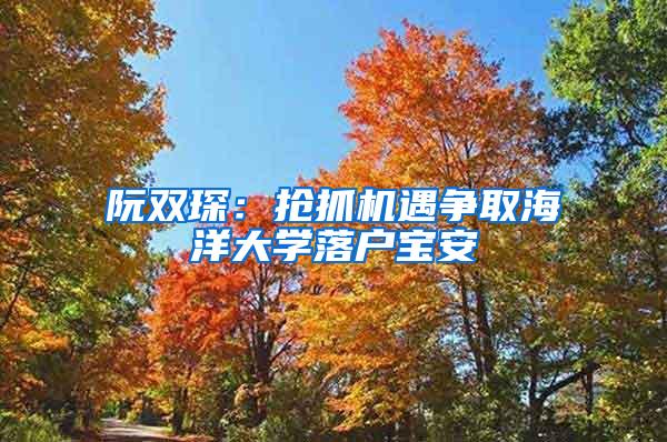 阮双琛：抢抓机遇争取海洋大学落户宝安