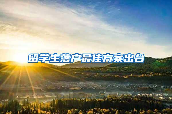 留学生落户最佳方案出台