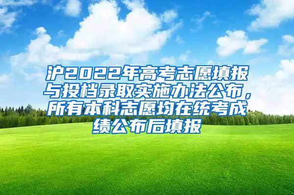 沪2022年高考志愿填报与投档录取实施办法公布，所有本科志愿均在统考成绩公布后填报