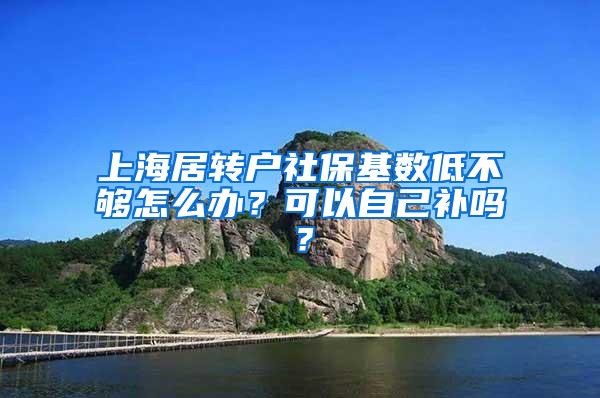 上海居转户社保基数低不够怎么办？可以自己补吗？