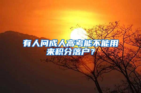 有人问成人高考能不能用来积分落户？
