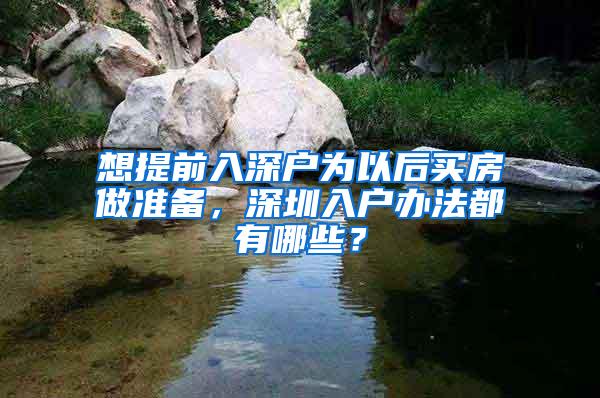 想提前入深户为以后买房做准备，深圳入户办法都有哪些？