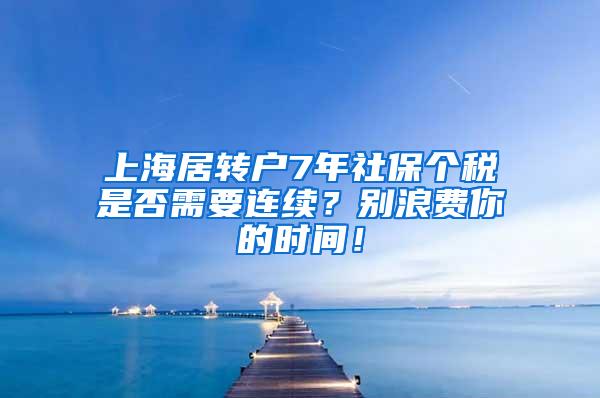 上海居转户7年社保个税是否需要连续？别浪费你的时间！