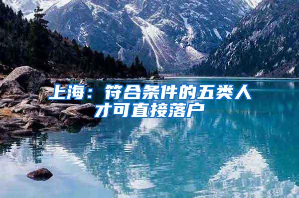 上海：符合条件的五类人才可直接落户