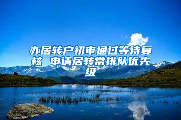 办居转户初审通过等待复核 申请居转常排队优先级