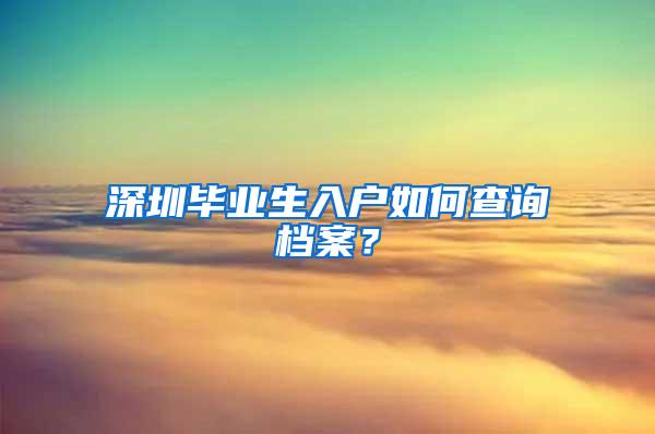 深圳毕业生入户如何查询档案？