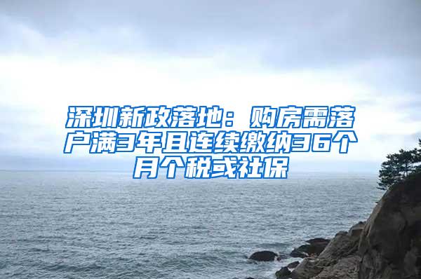 深圳新政落地：购房需落户满3年且连续缴纳36个月个税或社保