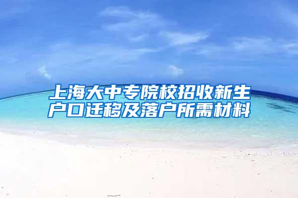 上海大中专院校招收新生户口迁移及落户所需材料