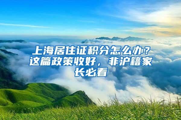 上海居住证积分怎么办？这篇政策收好，非沪籍家长必看