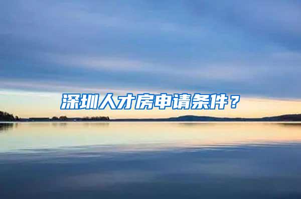 深圳人才房申请条件？