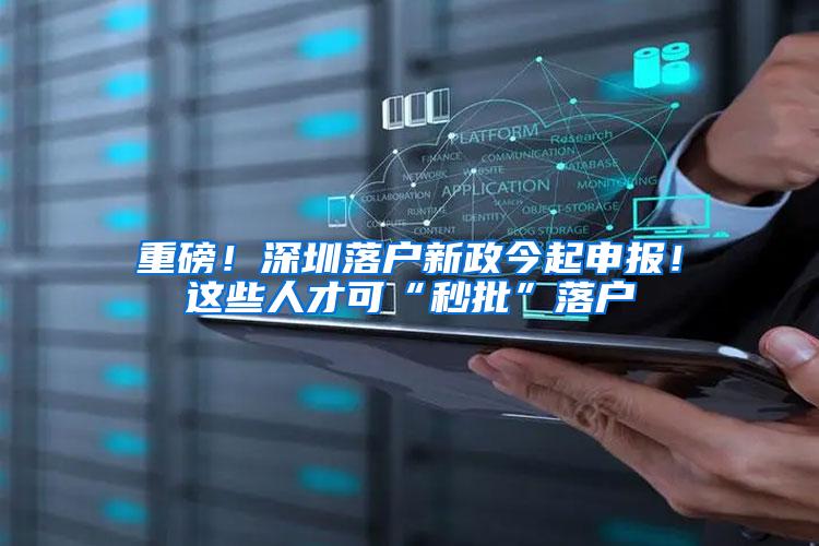 重磅！深圳落户新政今起申报！这些人才可“秒批”落户