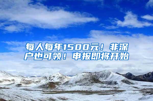 每人每年1500元！非深户也可领！申报即将开始