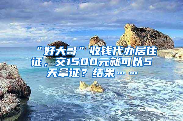 “好大哥”收钱代办居住证，交1500元就可以5天拿证？结果……