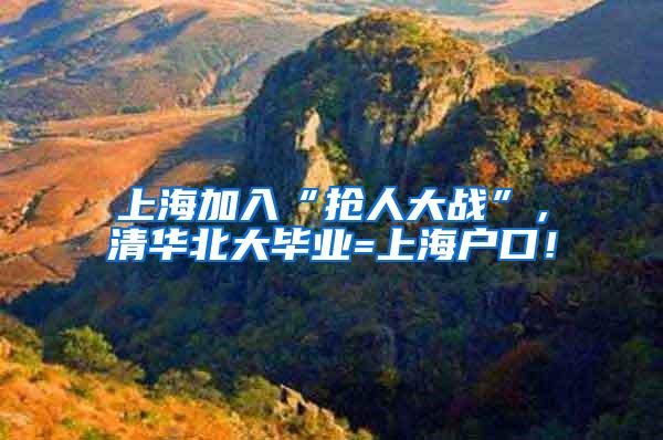 上海加入“抢人大战”，清华北大毕业=上海户口！