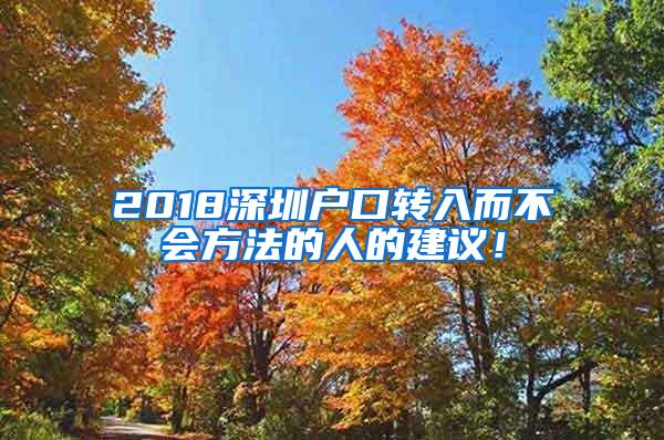 2018深圳户口转入而不会方法的人的建议！