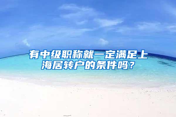 有中级职称就一定满足上海居转户的条件吗？