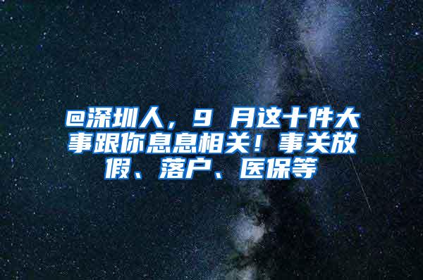 @深圳人，9 月这十件大事跟你息息相关！事关放假、落户、医保等