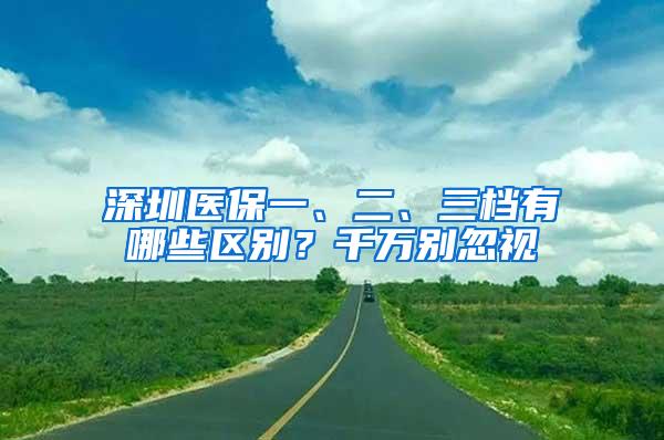 深圳医保一、二、三档有哪些区别？千万别忽视